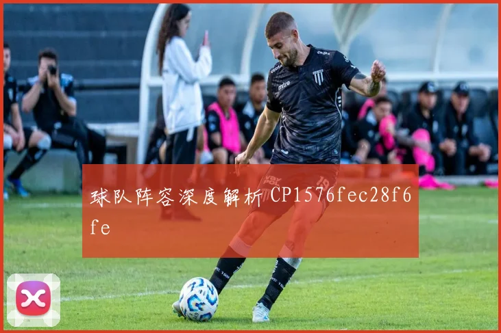 球队阵容深度解析 CP1576fec28f6fe