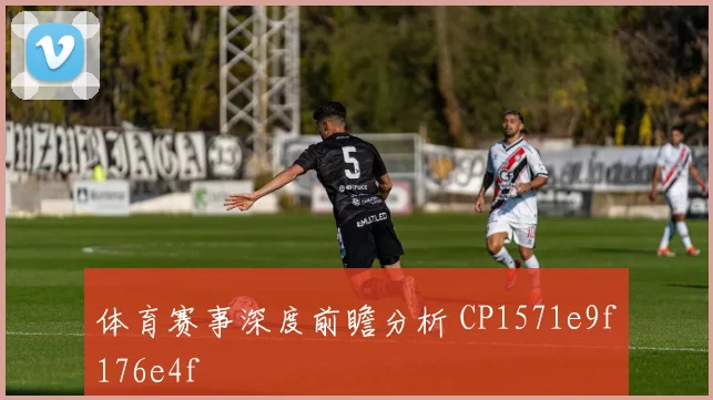 体育赛事深度前瞻分析 CP1571e9f176e4f