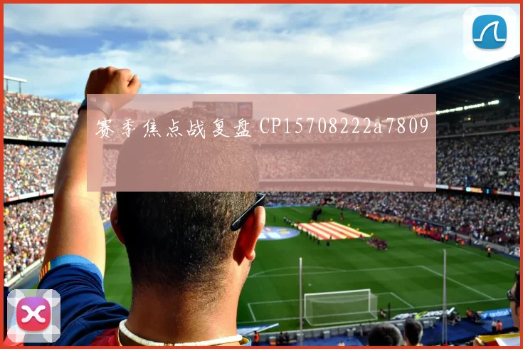 赛季焦点战复盘 CP15708222a7809