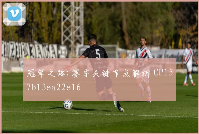 冠军之路:赛季关键节点解析 CP157b13ea22e16