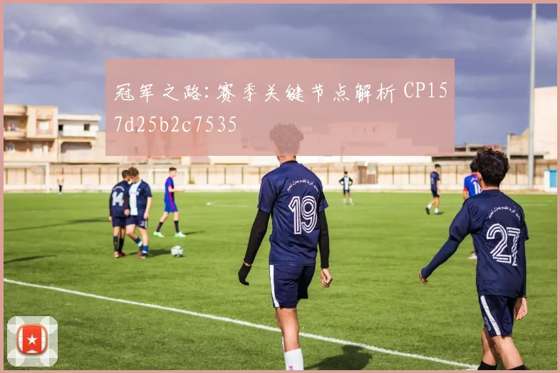 冠军之路:赛季关键节点解析 CP157d25b2c7535