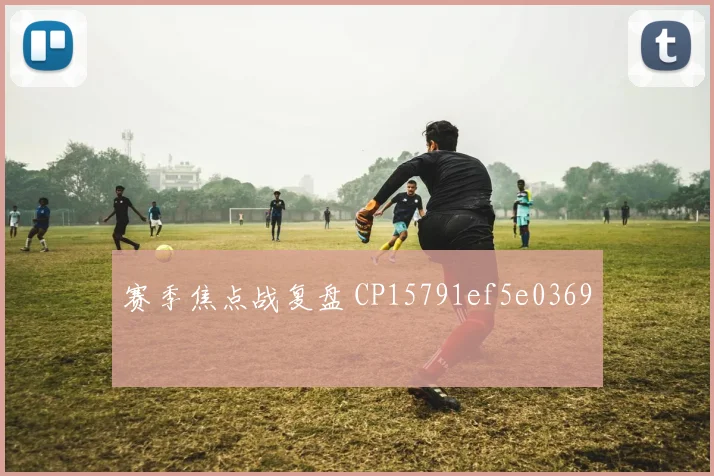 赛季焦点战复盘 CP15791ef5e0369