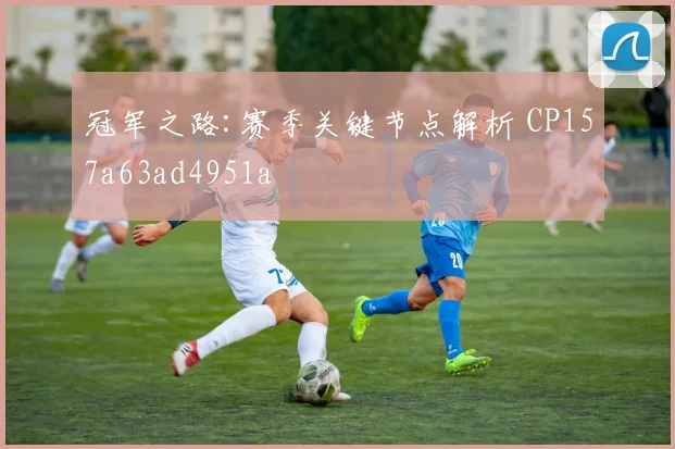 冠军之路:赛季关键节点解析 CP157a63ad4951a